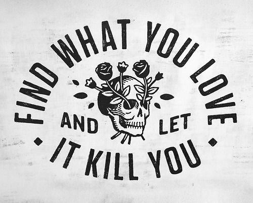 Find what you love, and let it kill you.